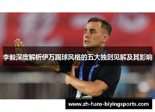 李毅深度解析伊万踢球风格的五大独到见解及其影响