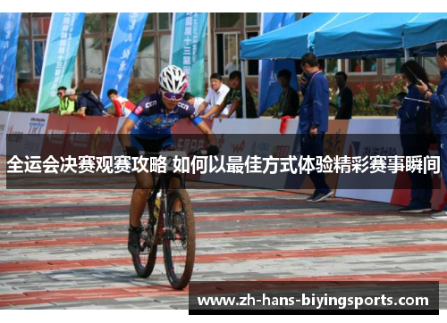 全运会决赛观赛攻略 如何以最佳方式体验精彩赛事瞬间