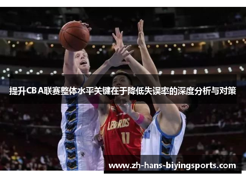 提升CBA联赛整体水平关键在于降低失误率的深度分析与对策
