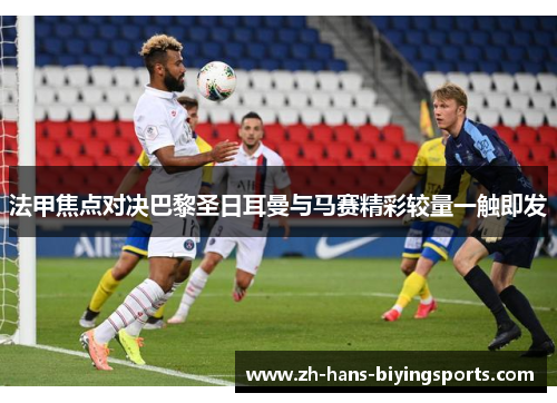 法甲焦点对决巴黎圣日耳曼与马赛精彩较量一触即发