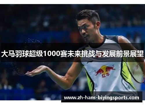 大马羽球超级1000赛未来挑战与发展前景展望