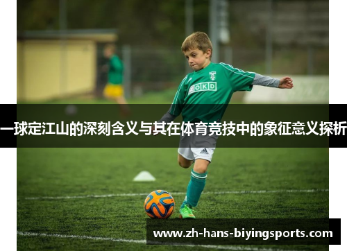 一球定江山的深刻含义与其在体育竞技中的象征意义探析