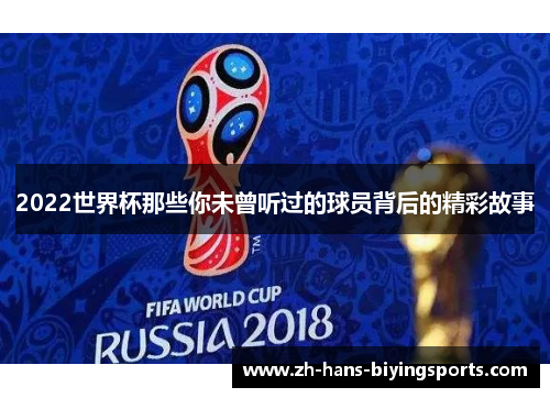 2022世界杯那些你未曾听过的球员背后的精彩故事
