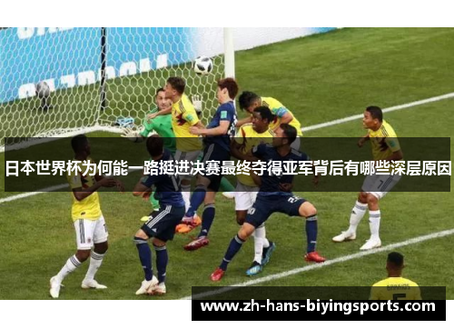 日本世界杯为何能一路挺进决赛最终夺得亚军背后有哪些深层原因