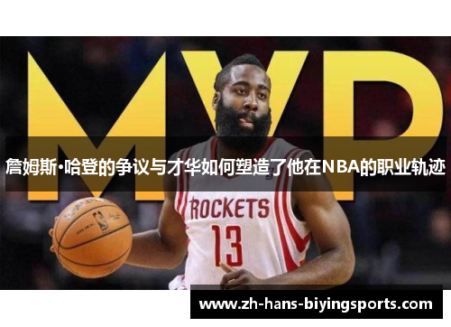 詹姆斯·哈登的争议与才华如何塑造了他在NBA的职业轨迹 詹姆斯·哈登的争议与才华如何塑造了他在NBA的职业轨迹