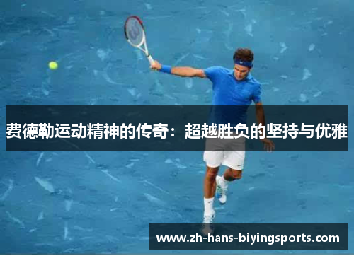 费德勒运动精神的传奇：超越胜负的坚持与优雅
