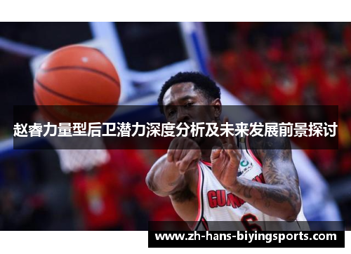 赵睿力量型后卫潜力深度分析及未来发展前景探讨