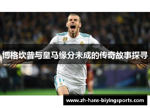 博格坎普与皇马缘分未成的传奇故事探寻