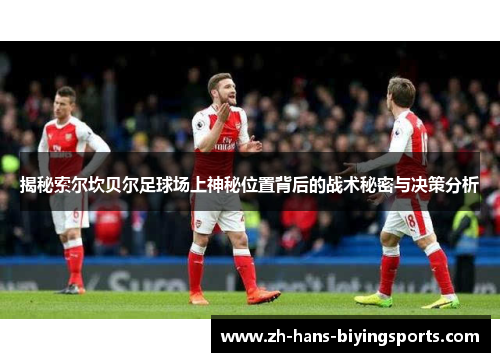 揭秘索尔坎贝尔足球场上神秘位置背后的战术秘密与决策分析