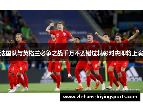 法国队与英格兰必争之战千万不要错过精彩对决即将上演