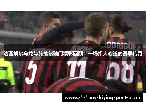 达西埃尔乌龙与赫维尔破门精彩回顾：一场扣人心弦的赛季传奇