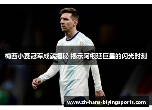 梅西小赛冠军成就揭秘 揭示阿根廷巨星的闪光时刻