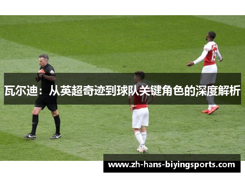 瓦尔迪：从英超奇迹到球队关键角色的深度解析