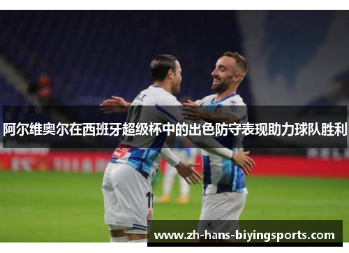 阿尔维奥尔在西班牙超级杯中的出色防守表现助力球队胜利