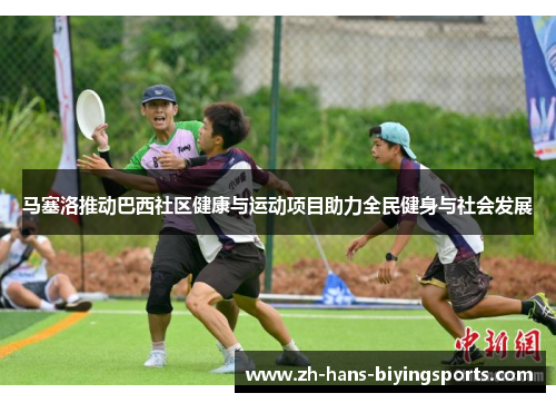 马塞洛推动巴西社区健康与运动项目助力全民健身与社会发展