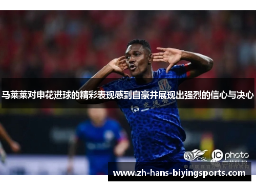 马莱莱对申花进球的精彩表现感到自豪并展现出强烈的信心与决心 马莱莱对申花进球的精彩表现感到自豪并展现出强烈的信心与决心