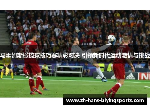 马霍姆斯橄榄球技巧赛精彩对决 引领新时代运动激情与挑战