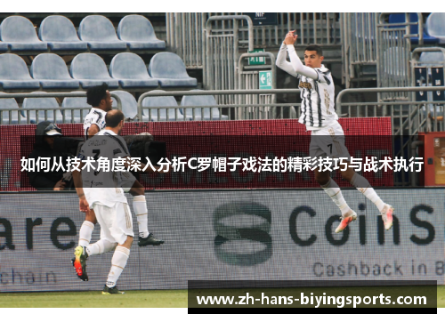 如何从技术角度深入分析C罗帽子戏法的精彩技巧与战术执行