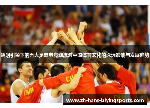 姚明引领下的五大足篮电竞潮流对中国体育文化的深远影响与发展趋势